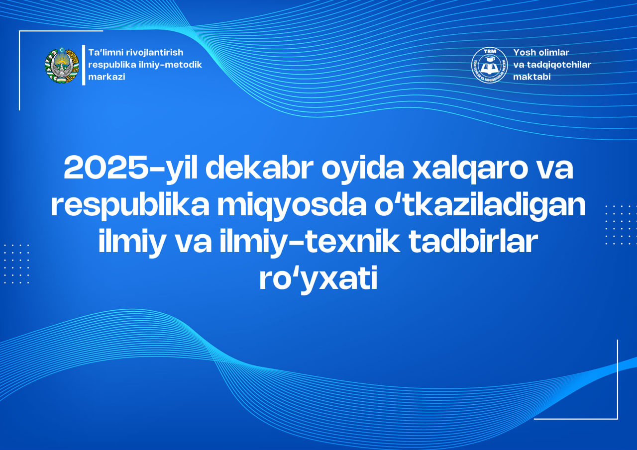 2025-yil dekabr oyida xalqaro va respublika miqyosda o‘tkaziladigan ilmiy va ilmiy-texnik tadbirlar ro‘yxati